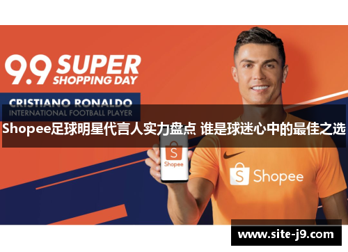 Shopee足球明星代言人实力盘点 谁是球迷心中的最佳之选