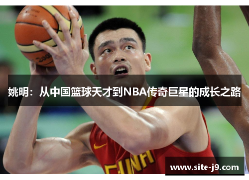 姚明：从中国篮球天才到NBA传奇巨星的成长之路