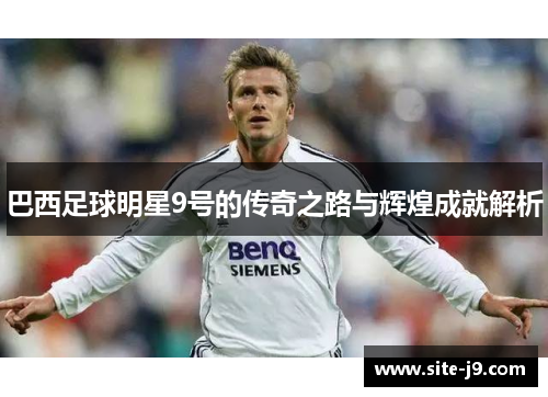 巴西足球明星9号的传奇之路与辉煌成就解析