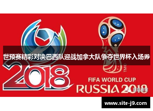 世预赛精彩对决巴西队迎战加拿大队争夺世界杯入场券