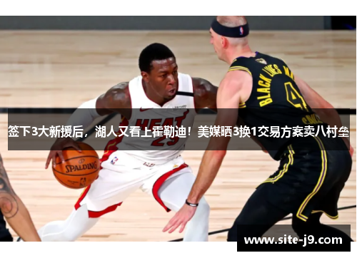 签下3大新援后，湖人又看上霍勒迪！美媒晒3换1交易方案卖八村垒