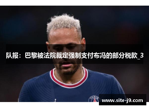 队报：巴黎被法院裁定强制支付布冯的部分税款_3