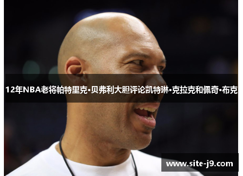 12年NBA老将帕特里克·贝弗利大胆评论凯特琳·克拉克和佩奇·布克